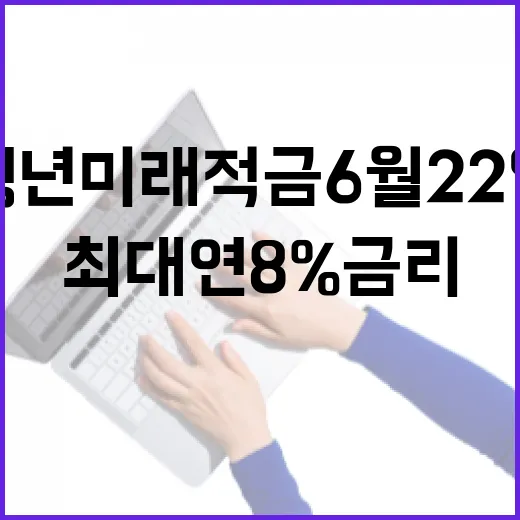 청년미래적금 6월 22일 시작, 최대 연 8% 금리
