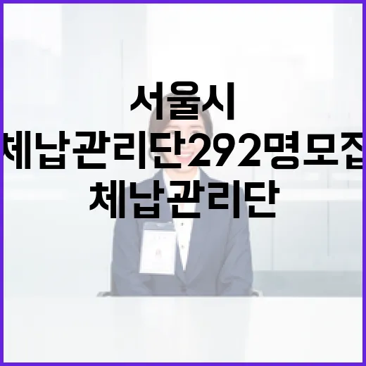 서울시 체납관리단 292명 모집, 공정 재정 실현