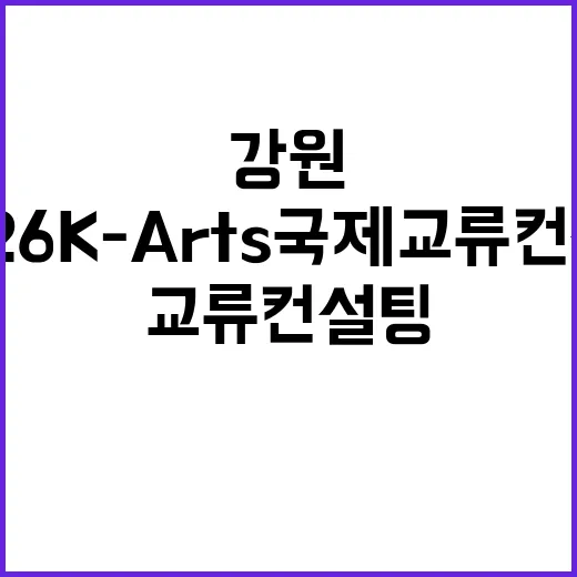강원서 여는 2026 K-Arts 국제교류 컨설팅