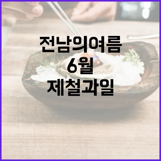 전남의 여름, 6월 제철 과일 맛보기