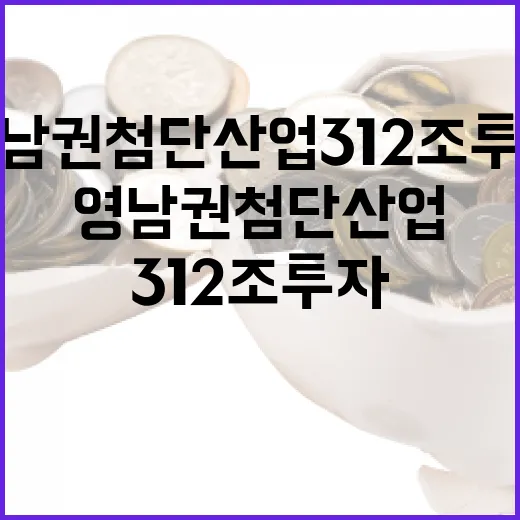영남권 첨단산업, 312조 투자로 미래 선도