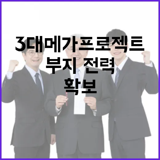 3대 메가프로젝트 부지·전력 확보 속도전