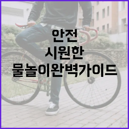 안전하고 시원한 물놀이 완벽 가이드
