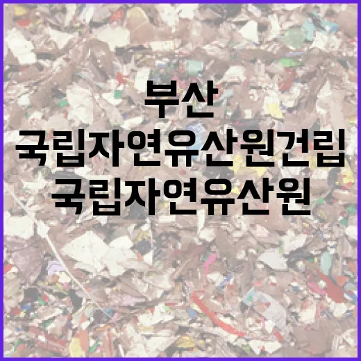 부산에 국립자연유산원 건립 확정
