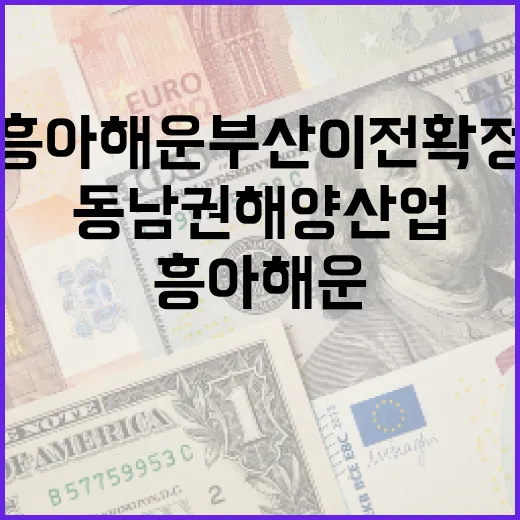 흥아해운 부산 이전 확정, 동남권 해양산업 강화