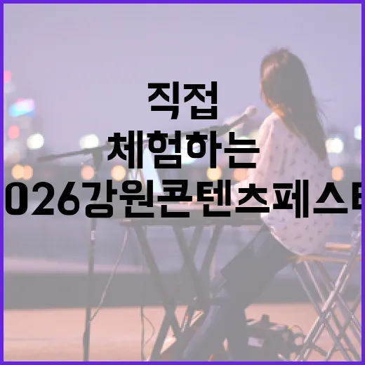 직접 체험하는 2026 강원 콘텐츠 페스타