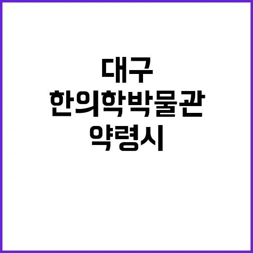 대구약령시한의학박물관, 한의학의 숨결을 만나다