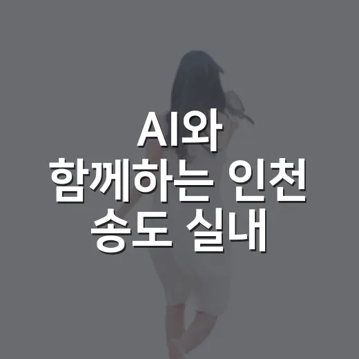 AI와 함께하는 인천 송도 실내 여행 코스