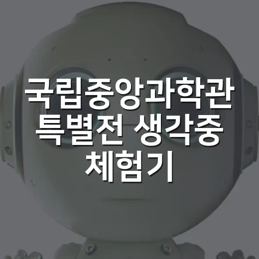 국립중앙과학관 특별전 '생각중' 체험기