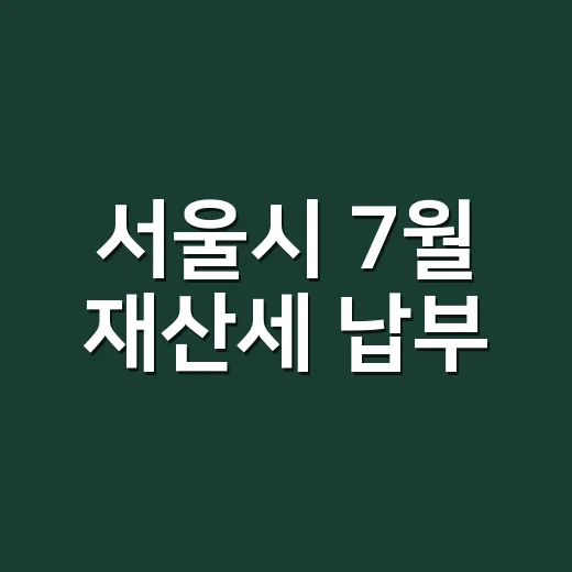 서울시 7월 재산세 납부, 혜택과 방법 총정리