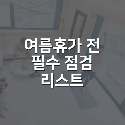 여름휴가 전 필수 점검 리스트