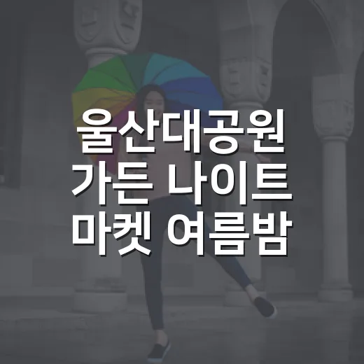 울산대공원 가든 나이트 마켓 여름밤 낭만