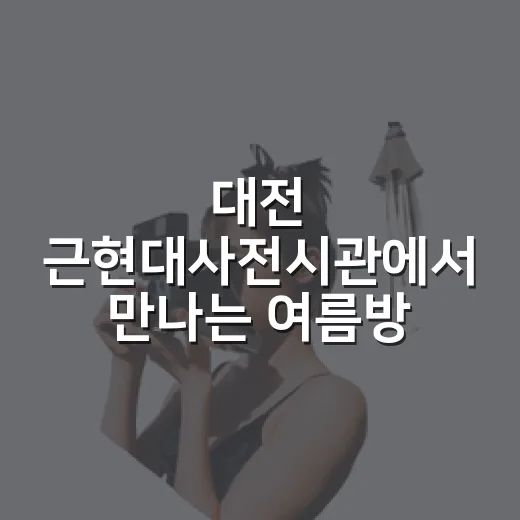 대전 근현대사전시관에서 만나는 여름방학 실내 역사여행
