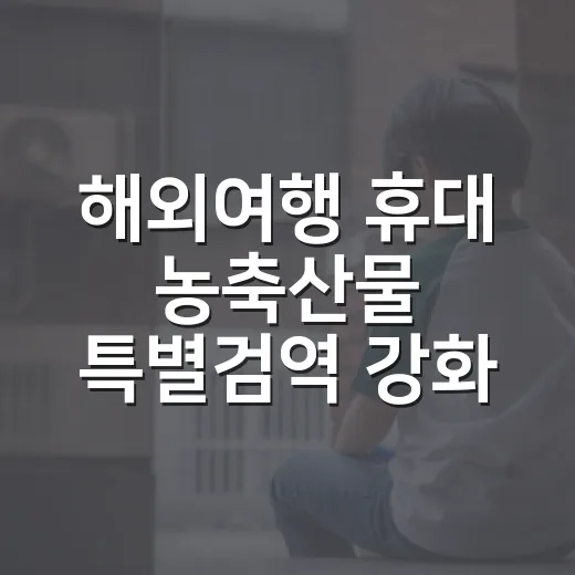 해외여행 휴대 농축산물 특별검역 강화