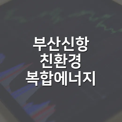 부산신항 친환경 복합에너지 터미널 본격 개발