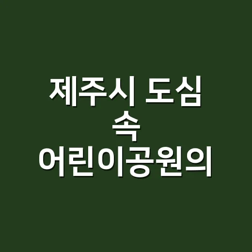 제주시 도심 속 어린이공원의 가치와 제62호 공원