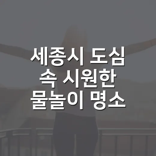 세종시 도심 속 시원한 물놀이 명소 총정리