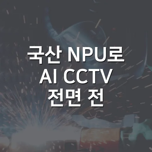 국산 NPU로 AI CCTV 전면 전환 시작