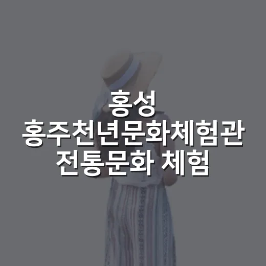 홍성 홍주천년문화체험관 전통문화 체험의 모든 것