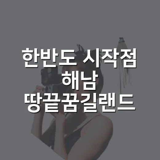 한반도 시작점 해남 땅끝꿈길랜드 탐방기
