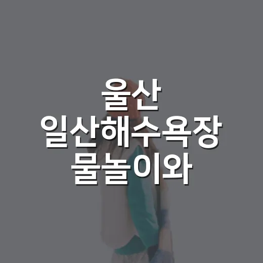 울산 일산해수욕장 물놀이와 즐길거리 총정리