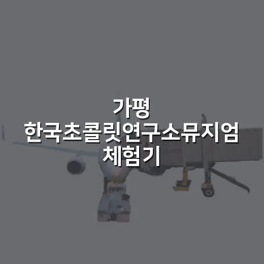 가평 한국초콜릿연구소뮤지엄 체험기