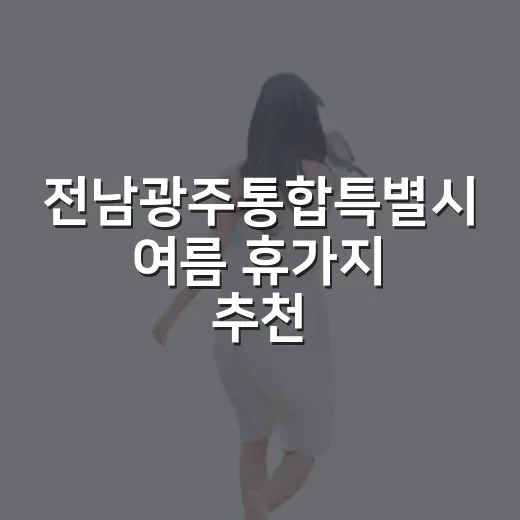 전남광주통합특별시 여름 휴가지 추천