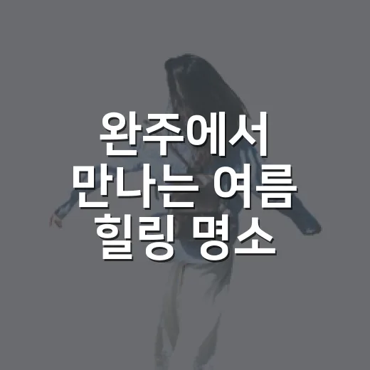 완주에서 만나는 여름 힐링 명소 4선