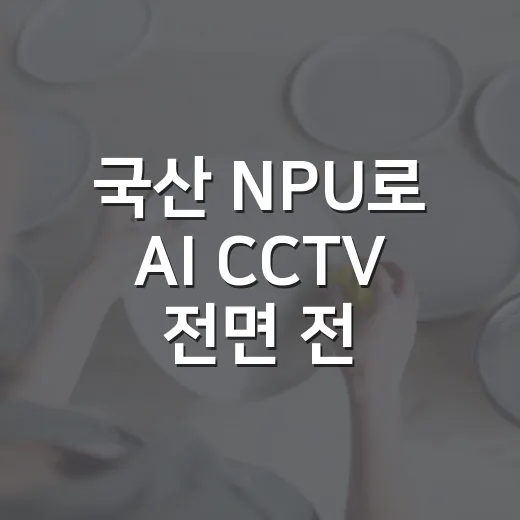 국산 NPU로 AI CCTV 전면 전환 시작