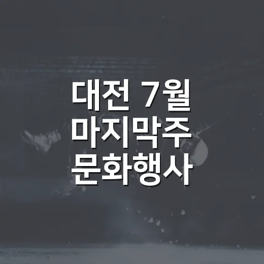 대전 7월 마지막주 문화행사 총정리