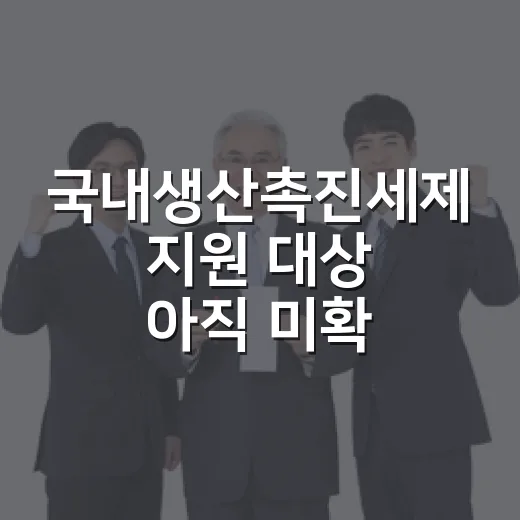 국내생산촉진세제 지원 대상 아직 미확정