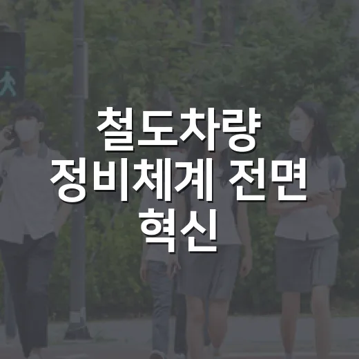 철도차량 정비체계 전면 혁신, 안전 강화