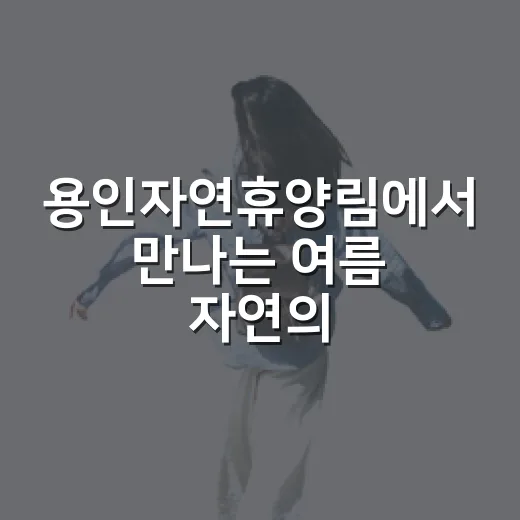 용인자연휴양림에서 만나는 여름 자연의 향기