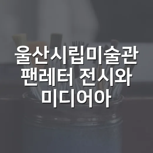 울산시립미술관 팬레터 전시와 미디어아트 체험