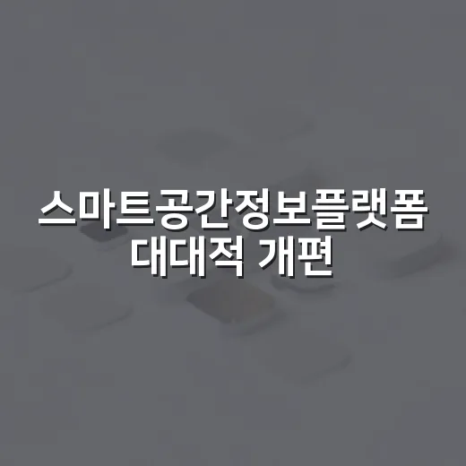 스마트공간정보플랫폼 대대적 개편