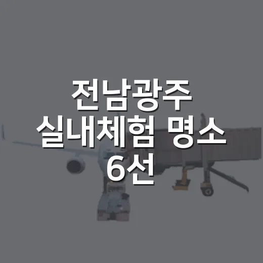 전남광주 실내체험 명소 6선