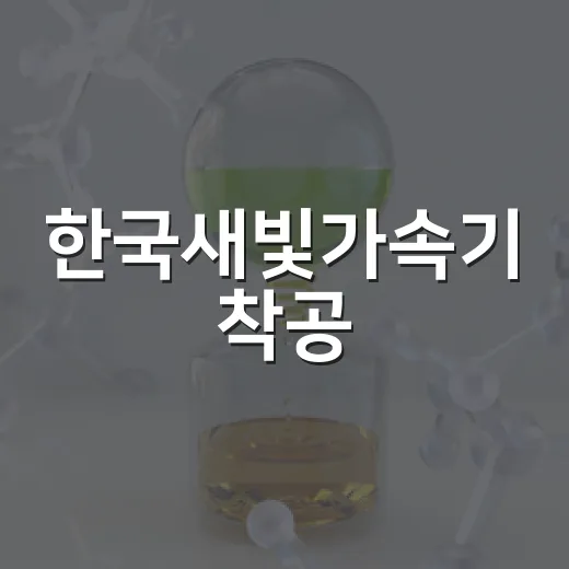 한국새빛가속기 착공, 미래 성장동력 견인