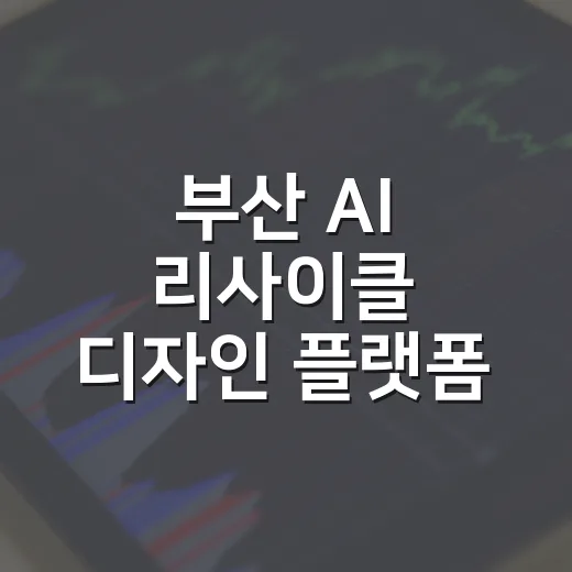 부산 AI 리사이클 디자인 플랫폼 기업 모집
