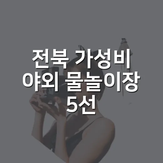 전북 가성비 야외 물놀이장 5선