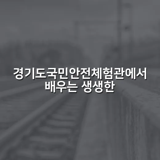 경기도국민안전체험관에서 배우는 생생한 안전체험