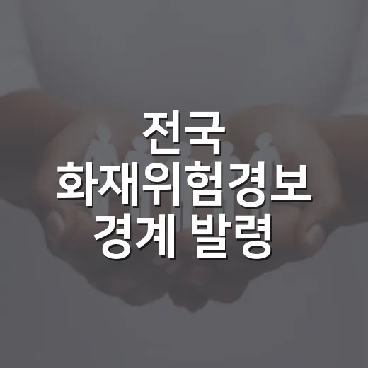 전국 화재위험경보 경계 발령, 폭염 속 안전 강화