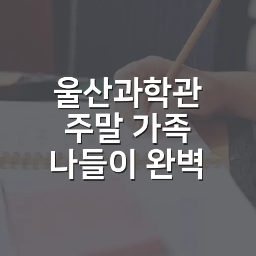 울산과학관 주말 가족 나들이 완벽 가이드
