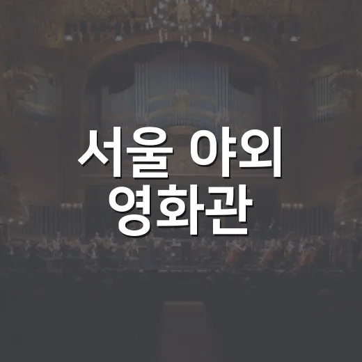 서울 야외 영화관, 가족과 함께하는 특별한 여름밤
