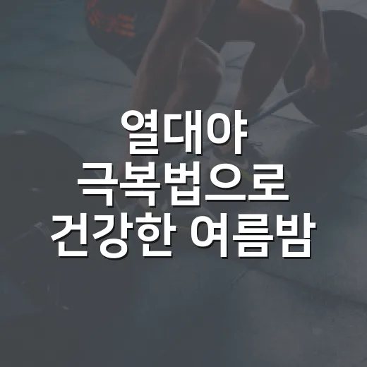 열대야 극복법으로 건강한 여름밤 만들기
