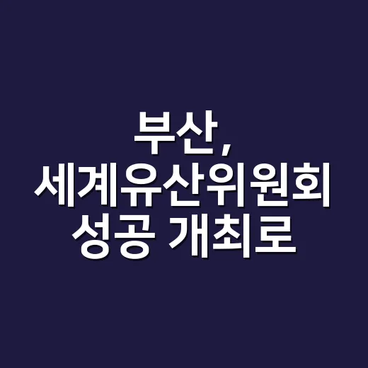 부산, 세계유산위원회 성공 개최로 국제문화도시 위상 강화