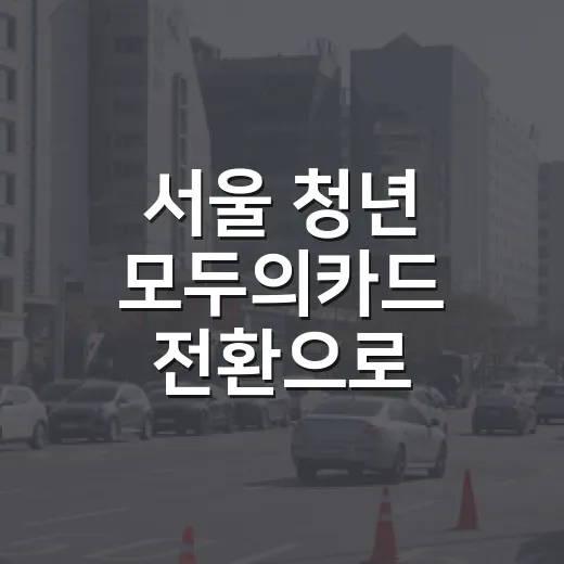 서울 청년 모두의카드 전환으로 교통비 반값 절감