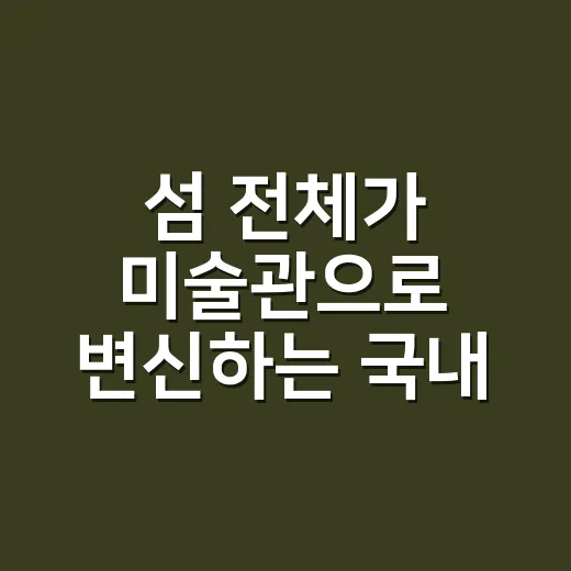 섬 전체가 미술관으로 변신하는 국내 첫 축제