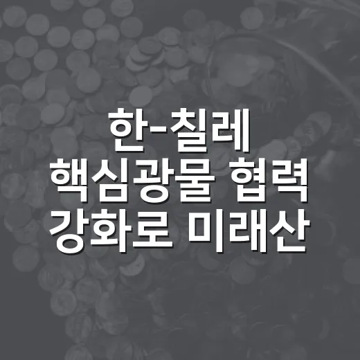 한-칠레 핵심광물 협력 강화로 미래산업 도약