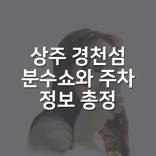 상주 경천섬 분수쇼와 주차 정보 총정리