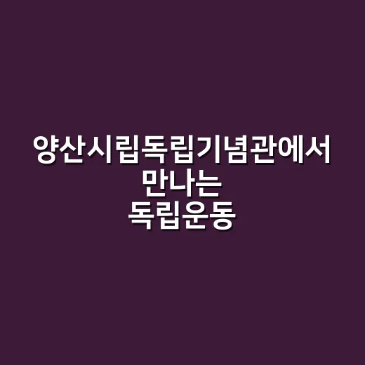 양산시립독립기념관에서 만나는 독립운동 역사